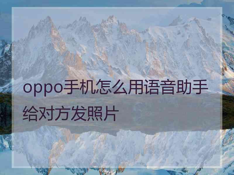 oppo手机怎么用语音助手给对方发照片