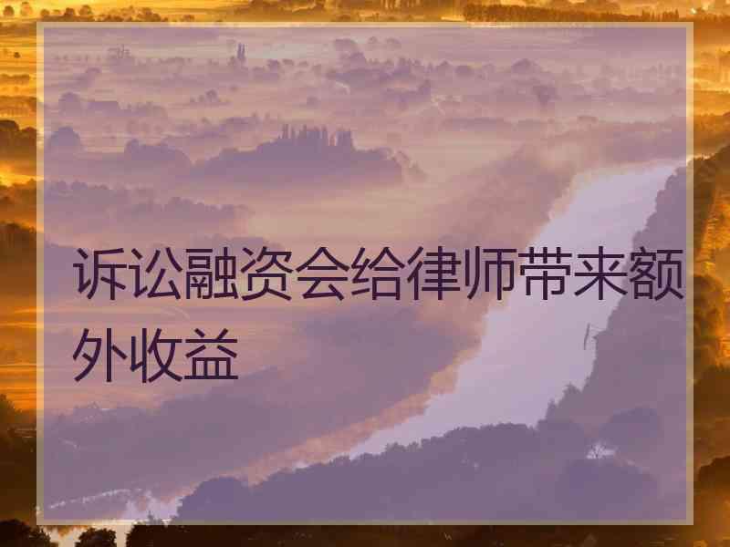 诉讼融资会给律师带来额外收益