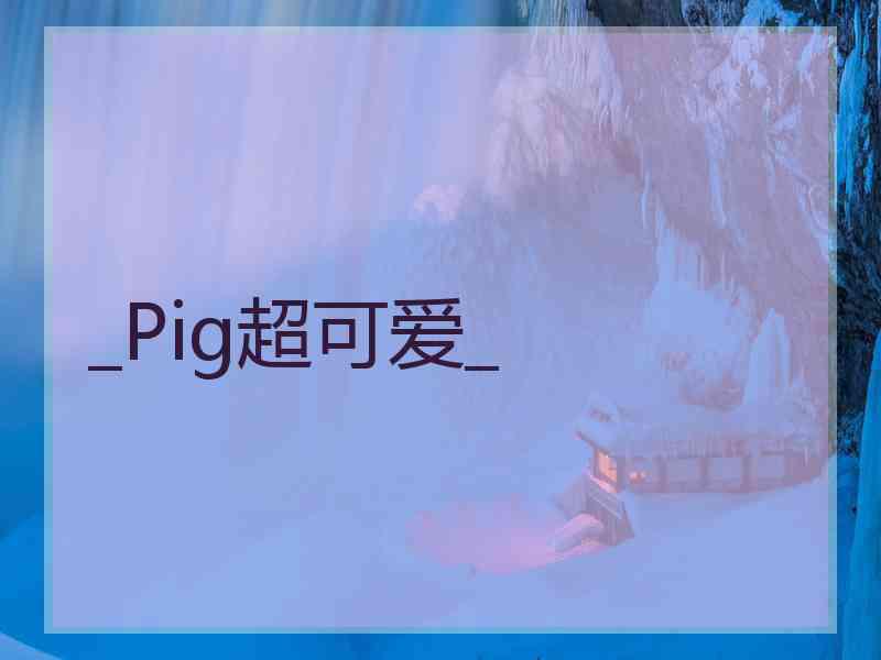 _Pig超可爱_