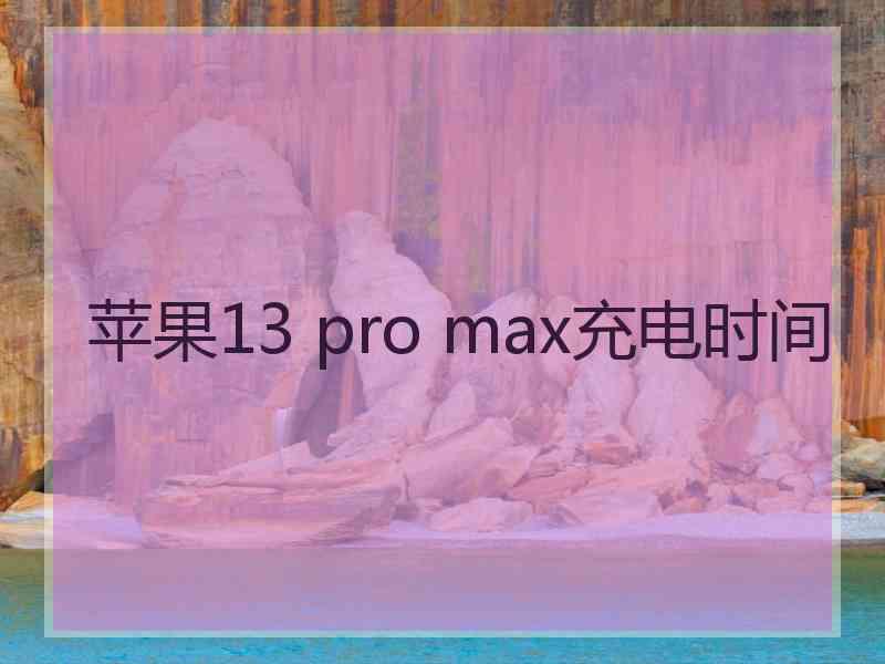 苹果13 pro max充电时间