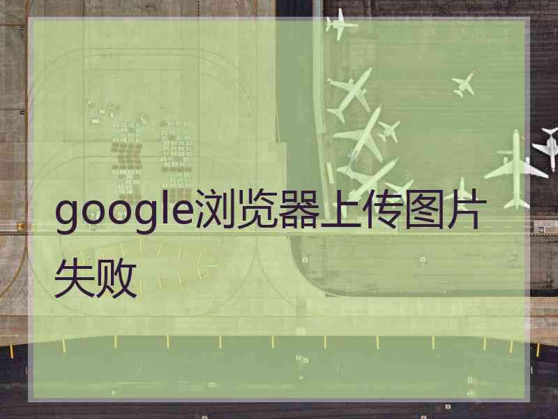 google浏览器上传图片失败