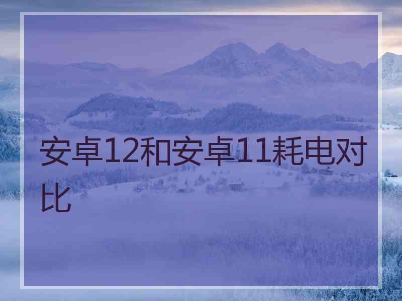 安卓12和安卓11耗电对比