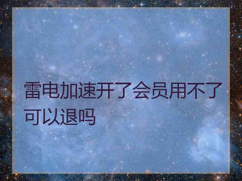 雷电加速开了会员用不了可以退吗