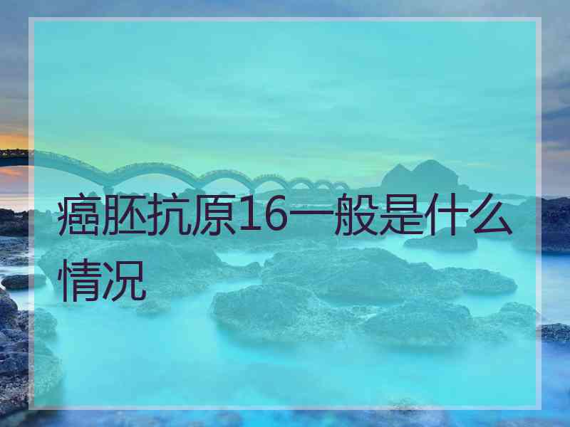 癌胚抗原16一般是什么情况