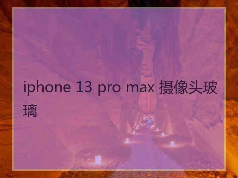 iphone 13 pro max 摄像头玻璃