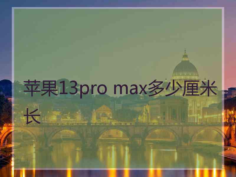 苹果13pro max多少厘米长