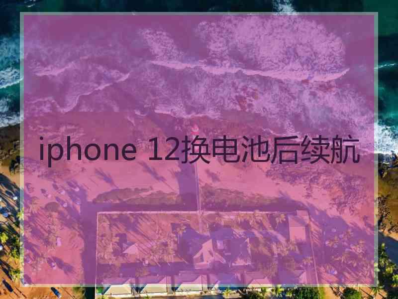 iphone 12换电池后续航