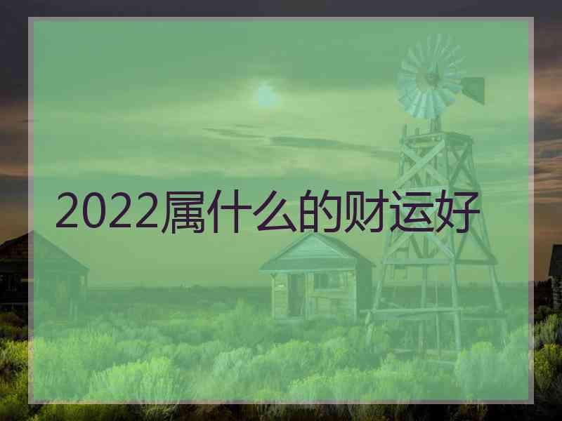 2022属什么的财运好