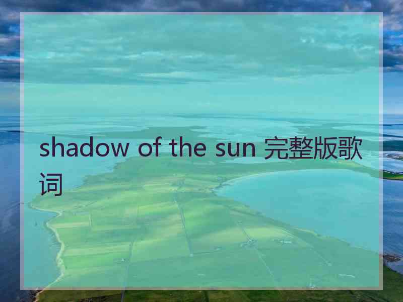 shadow of the sun 完整版歌词