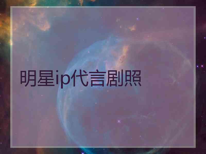 明星ip代言剧照