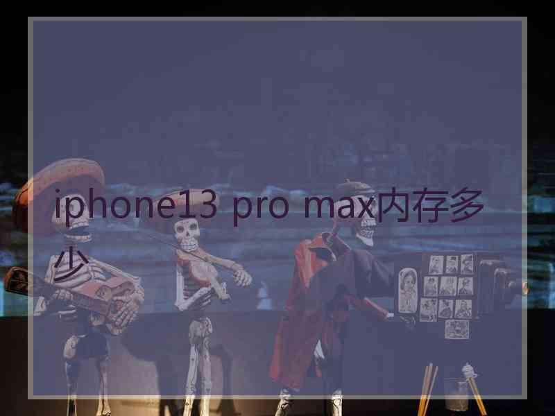 iphone13 pro max内存多少