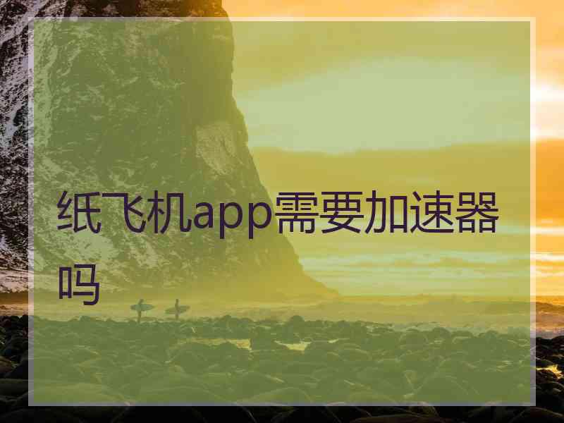 纸飞机app需要加速器吗