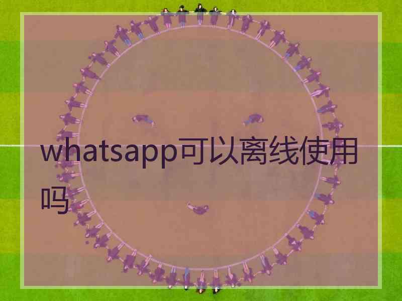 whatsapp可以离线使用吗