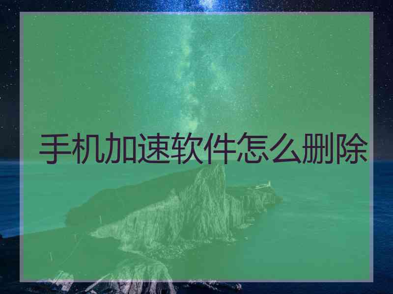 手机加速软件怎么删除