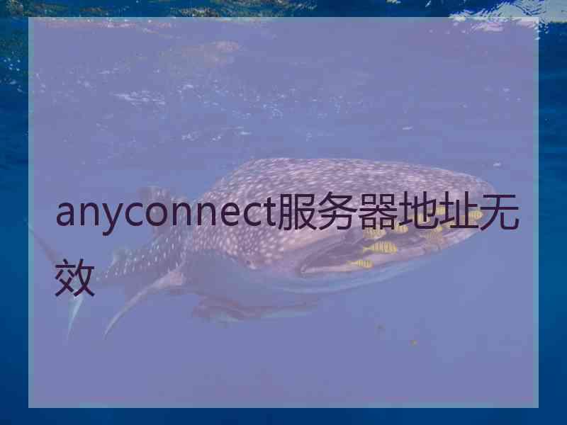 anyconnect服务器地址无效