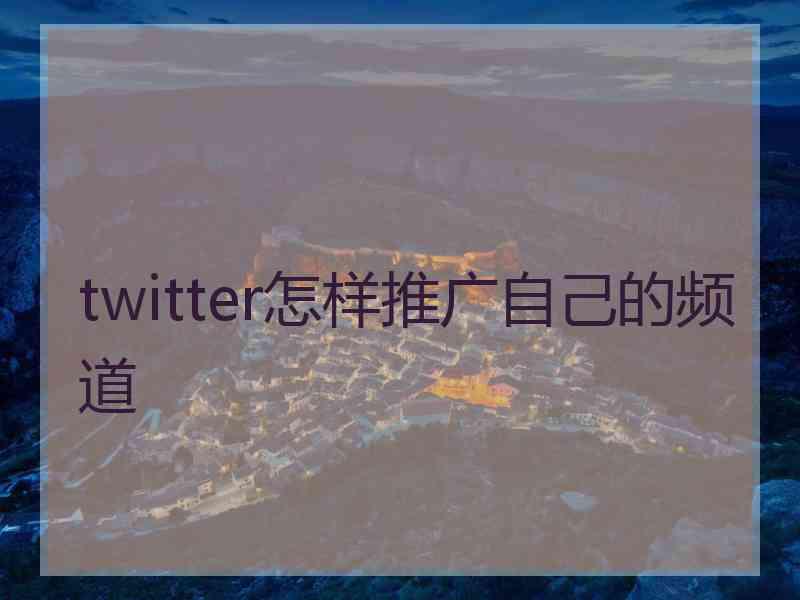 twitter怎样推广自己的频道