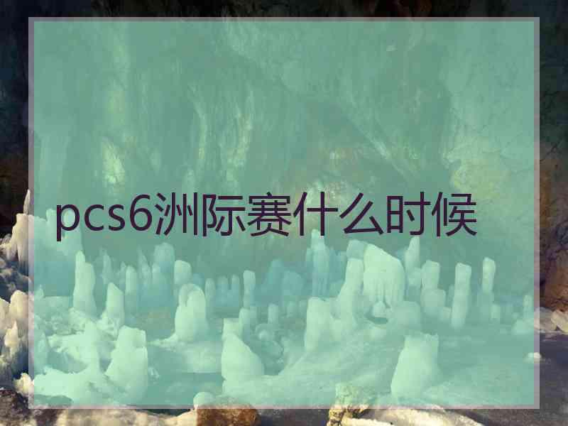 pcs6洲际赛什么时候