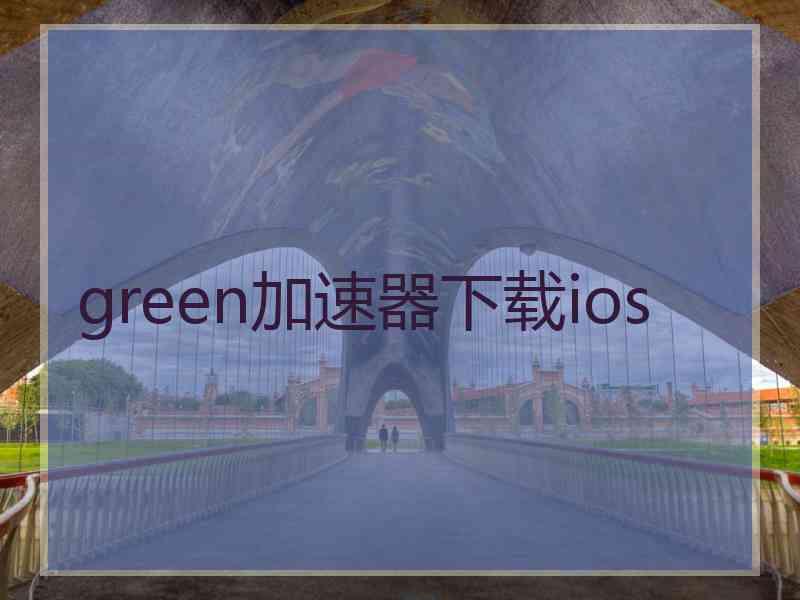 green加速器下载ios