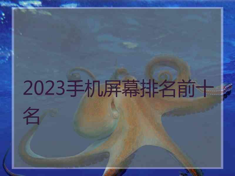 2023手机屏幕排名前十名