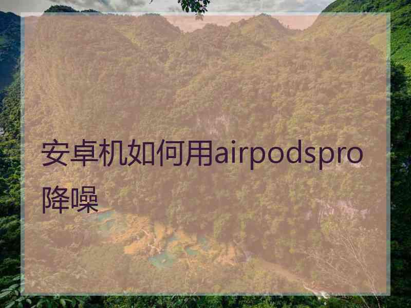 安卓机如何用airpodspro降噪