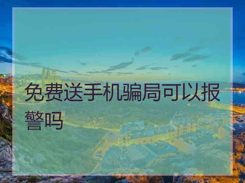 免费送手机骗局可以报警吗