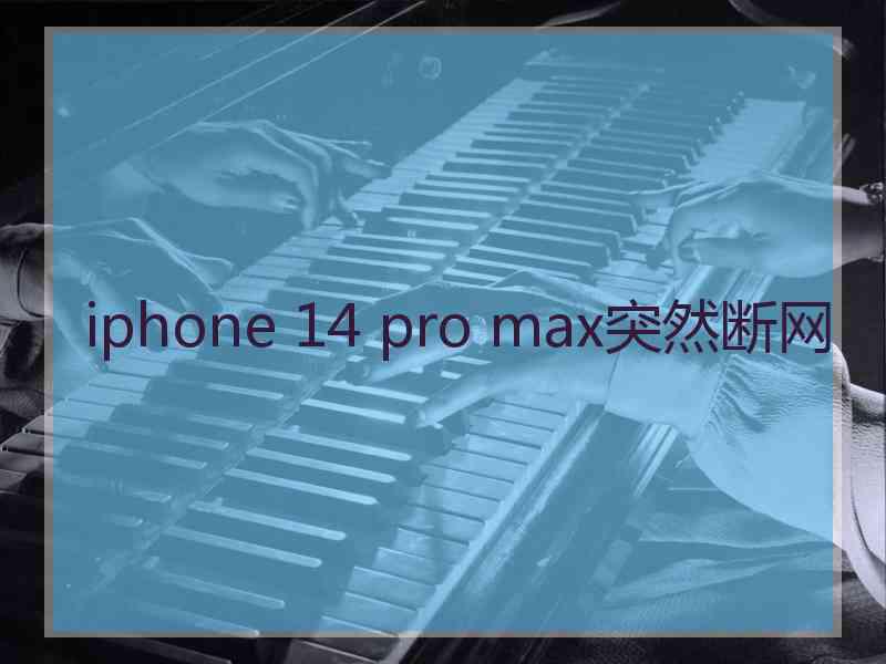 iphone 14 pro max突然断网