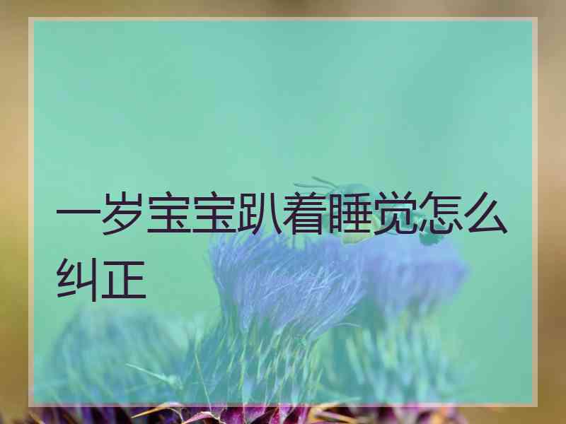 一岁宝宝趴着睡觉怎么纠正