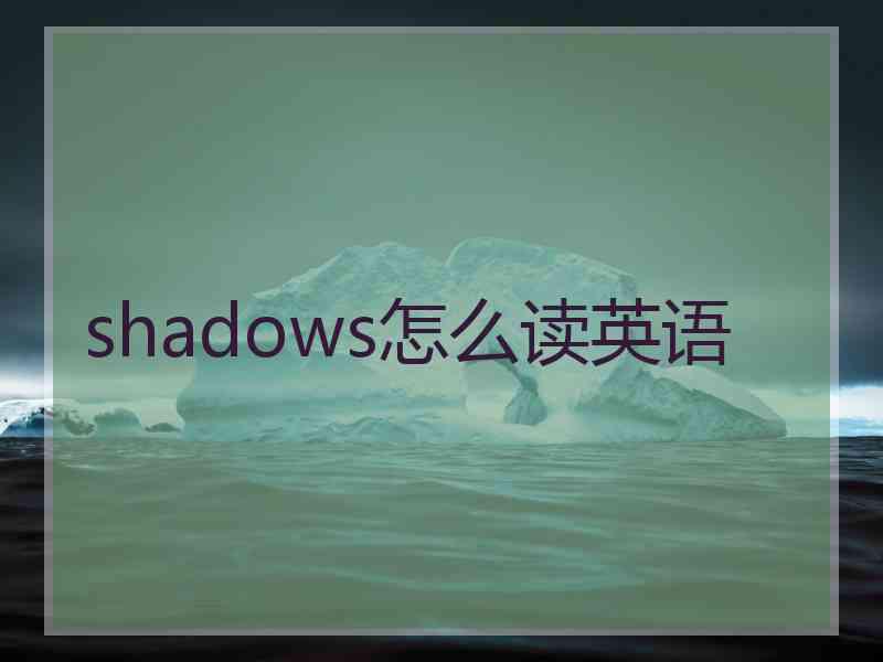 shadows怎么读英语