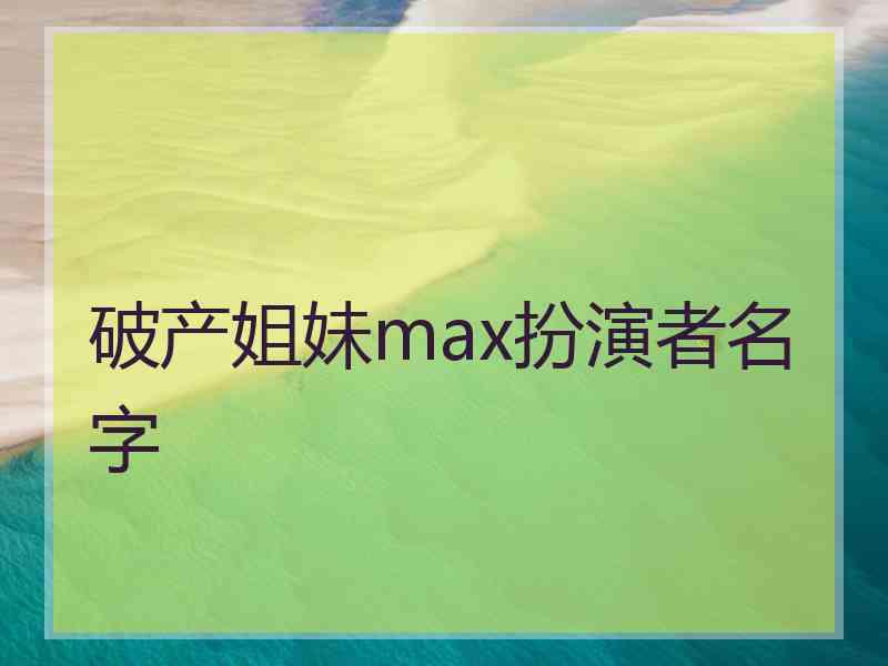 破产姐妹max扮演者名字