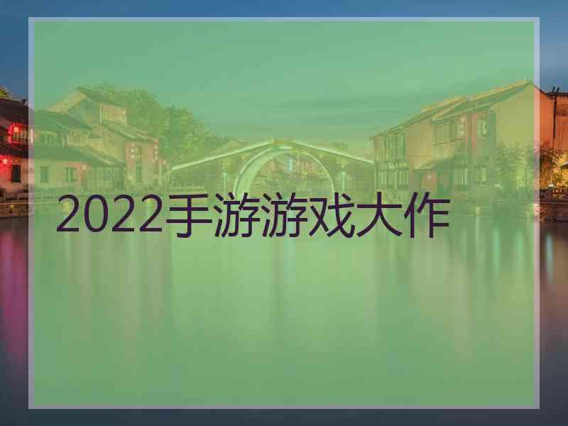 2022手游游戏大作