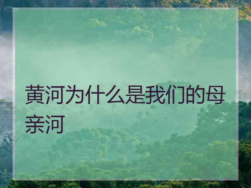 黄河为什么是我们的母亲河