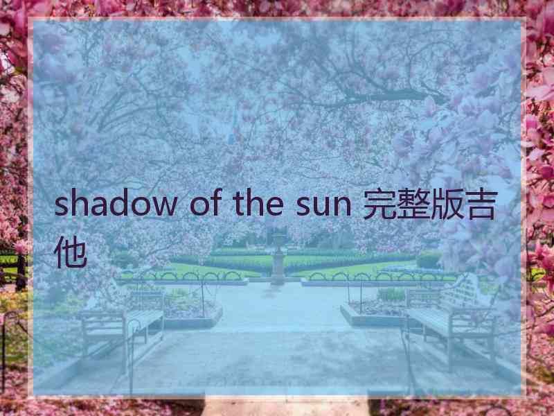 shadow of the sun 完整版吉他