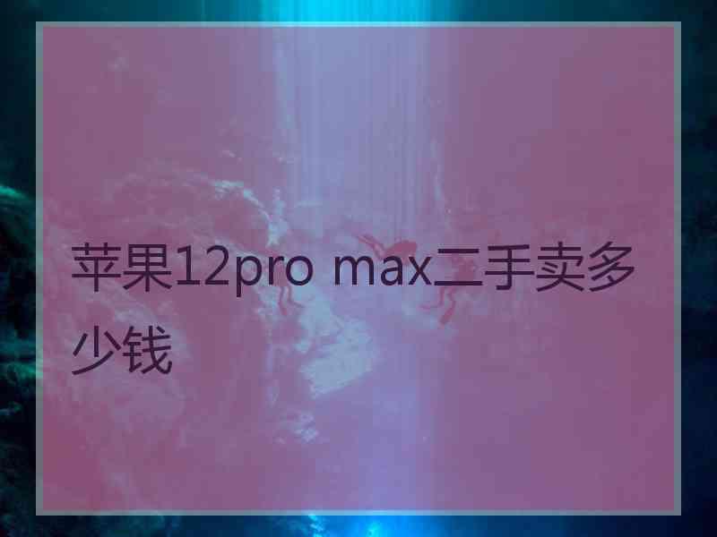 苹果12pro max二手卖多少钱