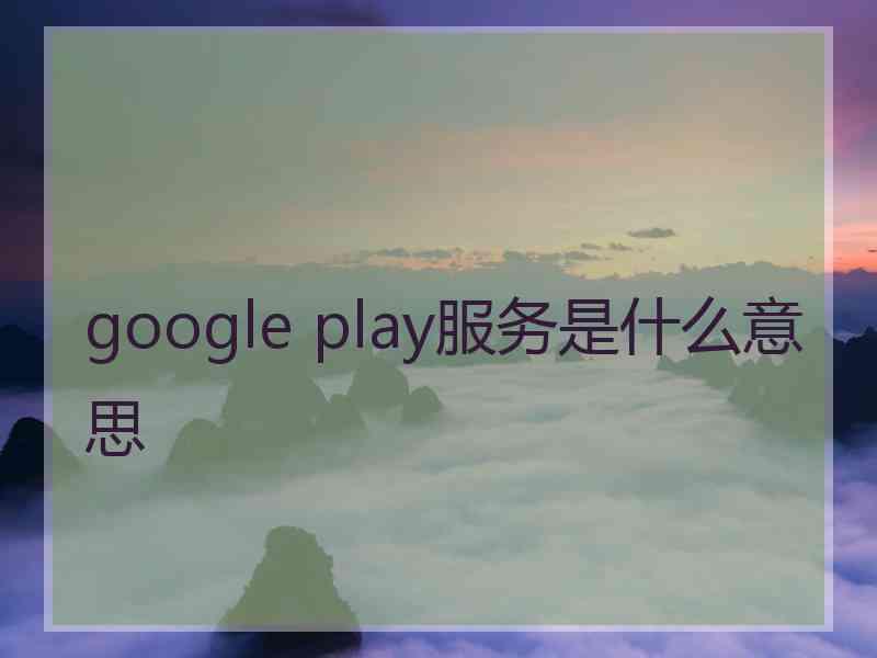 google play服务是什么意思