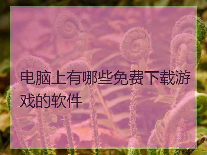 电脑上有哪些免费下载游戏的软件