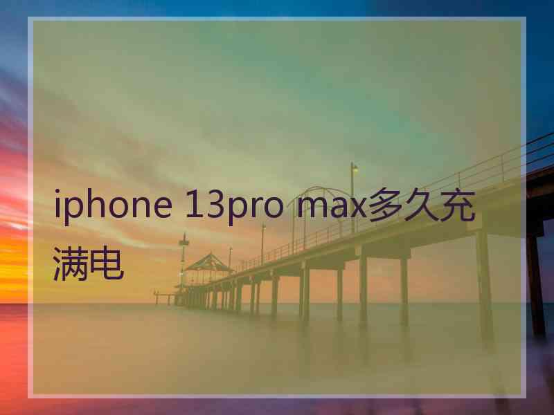 iphone 13pro max多久充满电