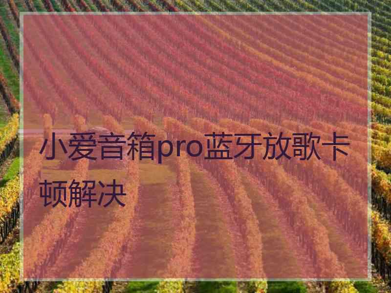 小爱音箱pro蓝牙放歌卡顿解决