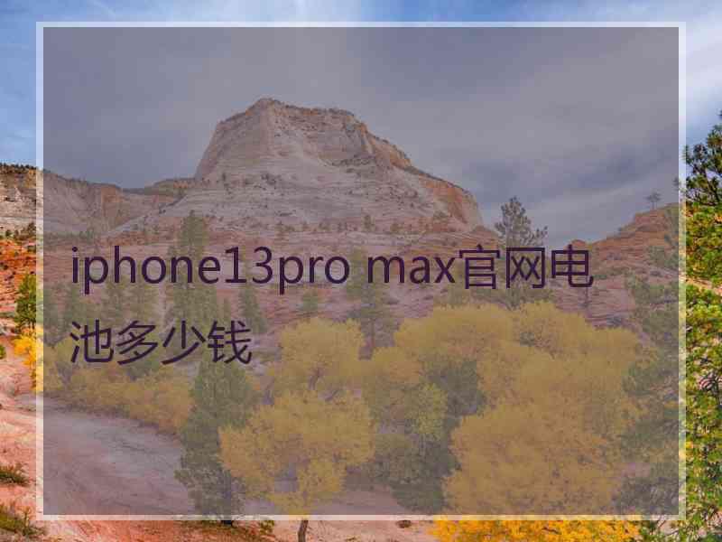 iphone13pro max官网电池多少钱