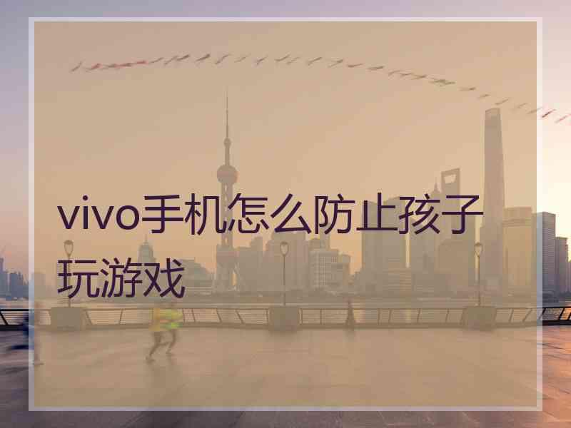 vivo手机怎么防止孩子玩游戏