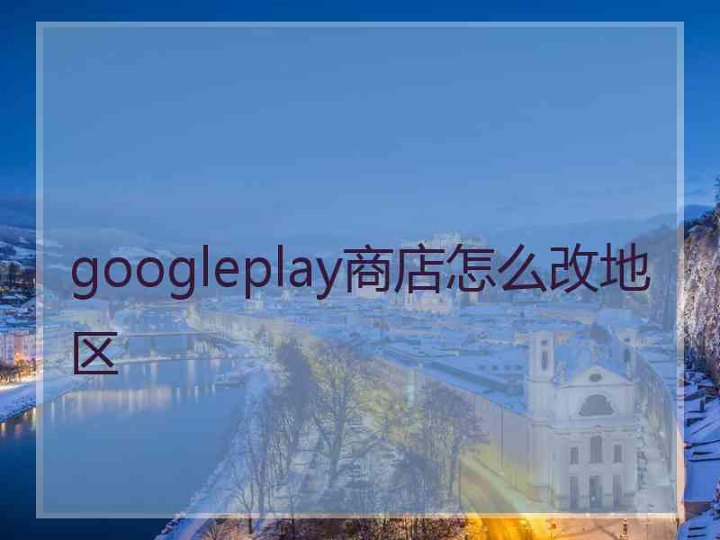 googleplay商店怎么改地区