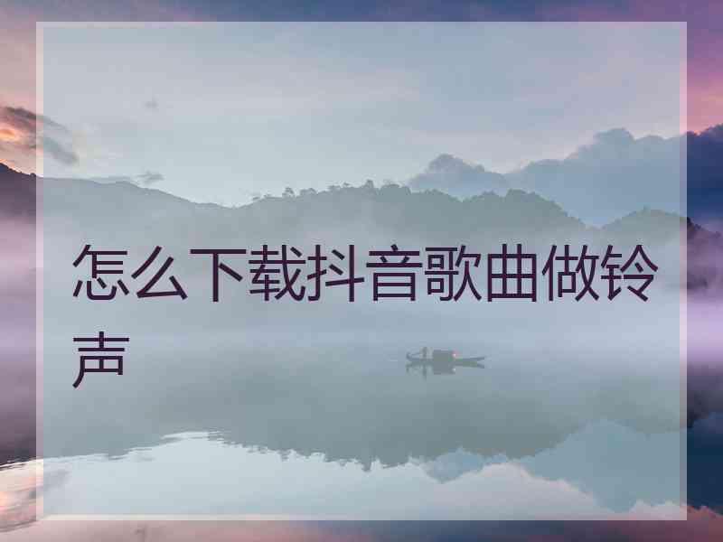 怎么下载抖音歌曲做铃声