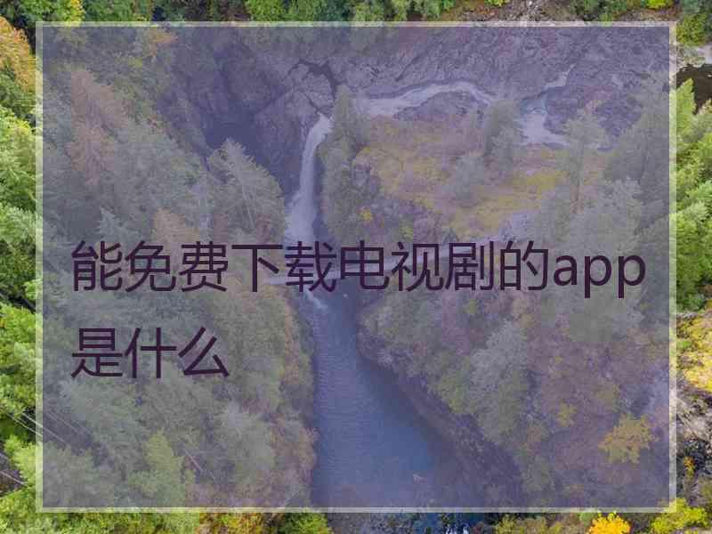 能免费下载电视剧的app是什么