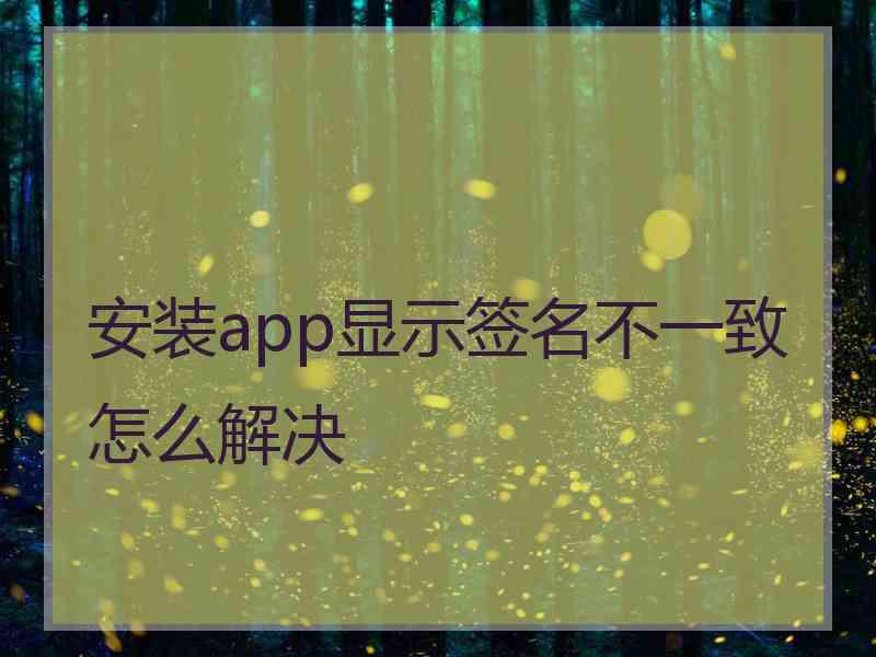 安装app显示签名不一致怎么解决