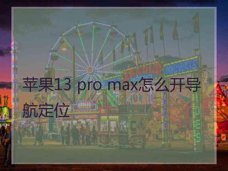 苹果13 pro max怎么开导航定位