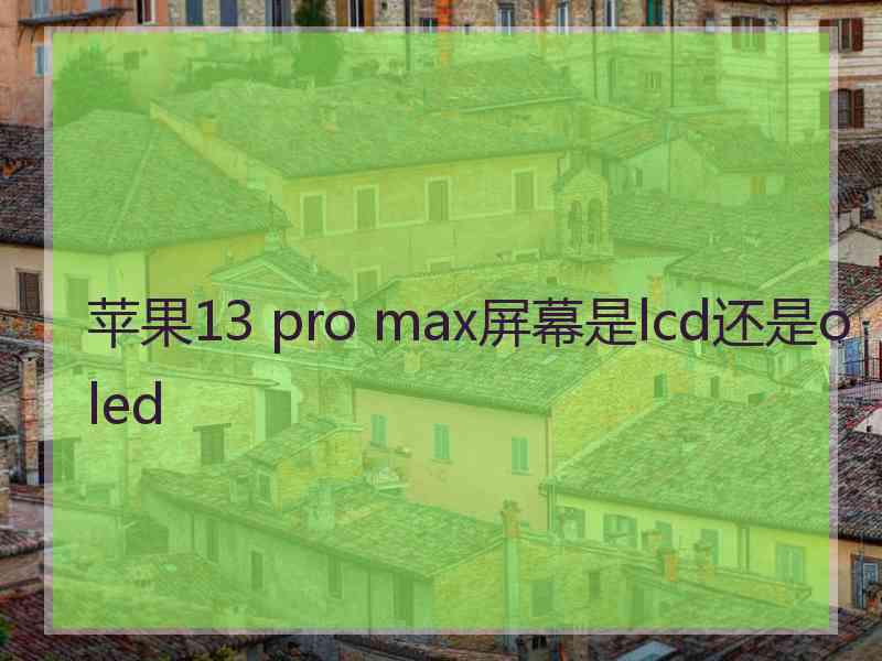 苹果13 pro max屏幕是lcd还是oled