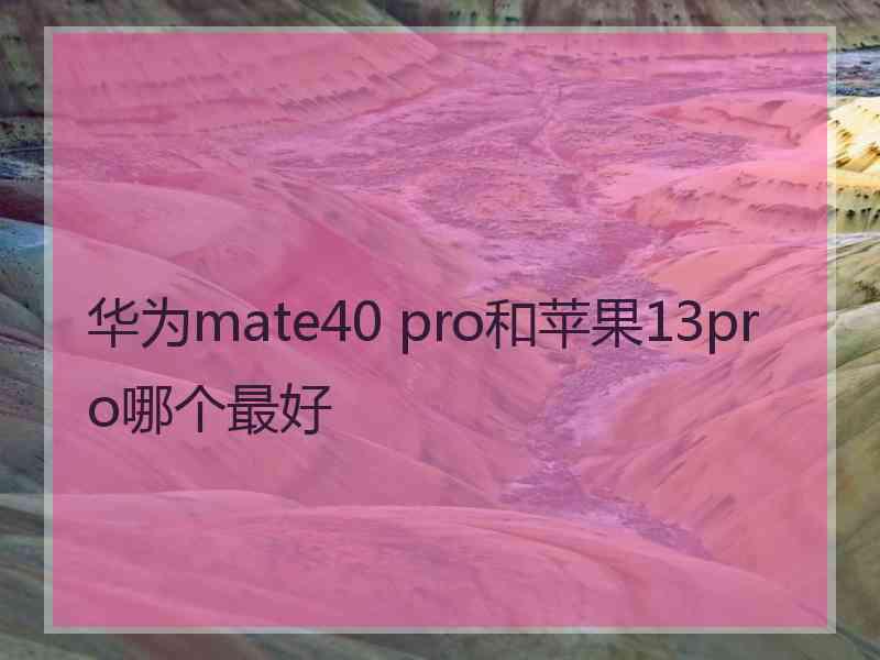 华为mate40 pro和苹果13pro哪个最好