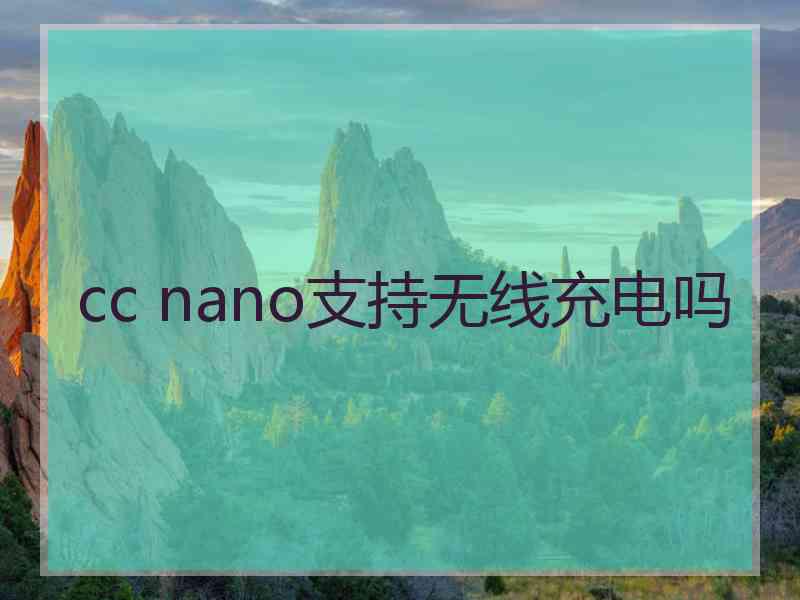 cc nano支持无线充电吗