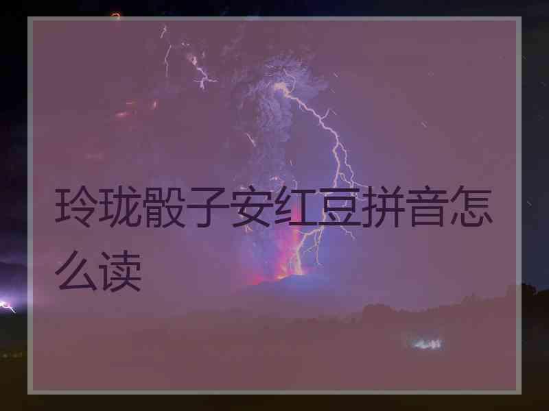 玲珑骰子安红豆拼音怎么读