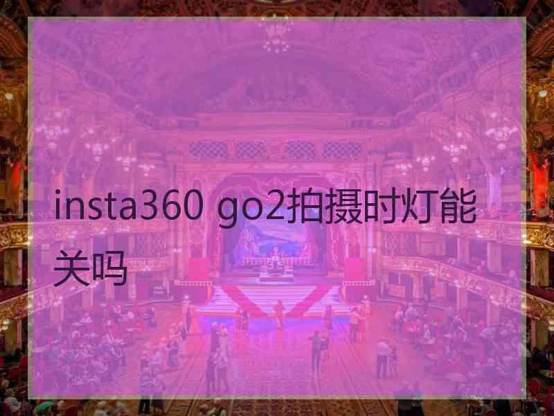 insta360 go2拍摄时灯能关吗