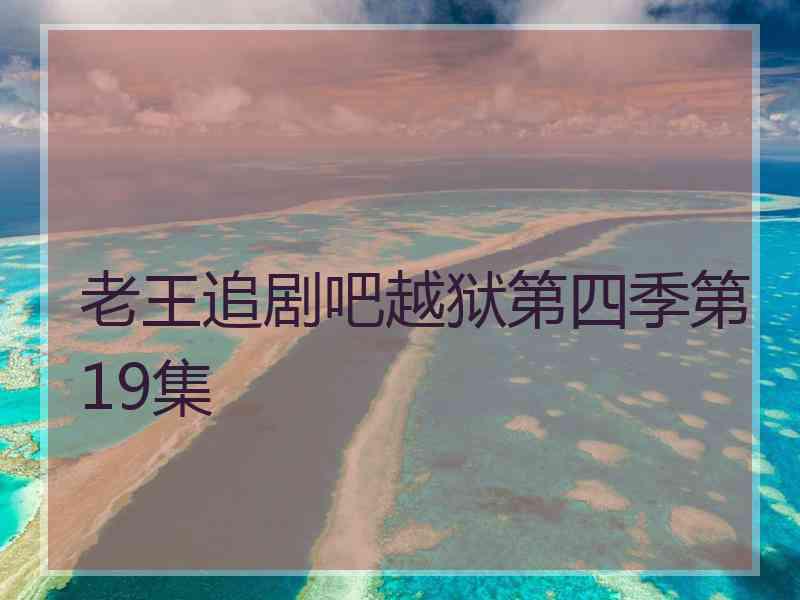 老王追剧吧越狱第四季第19集